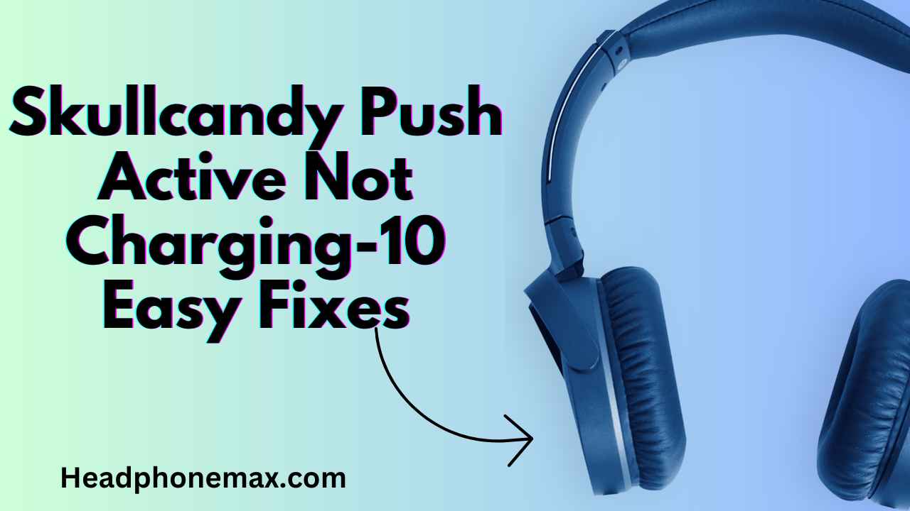 Skullcandy Push Active Not Charging-10 Easy Fixes (2023)