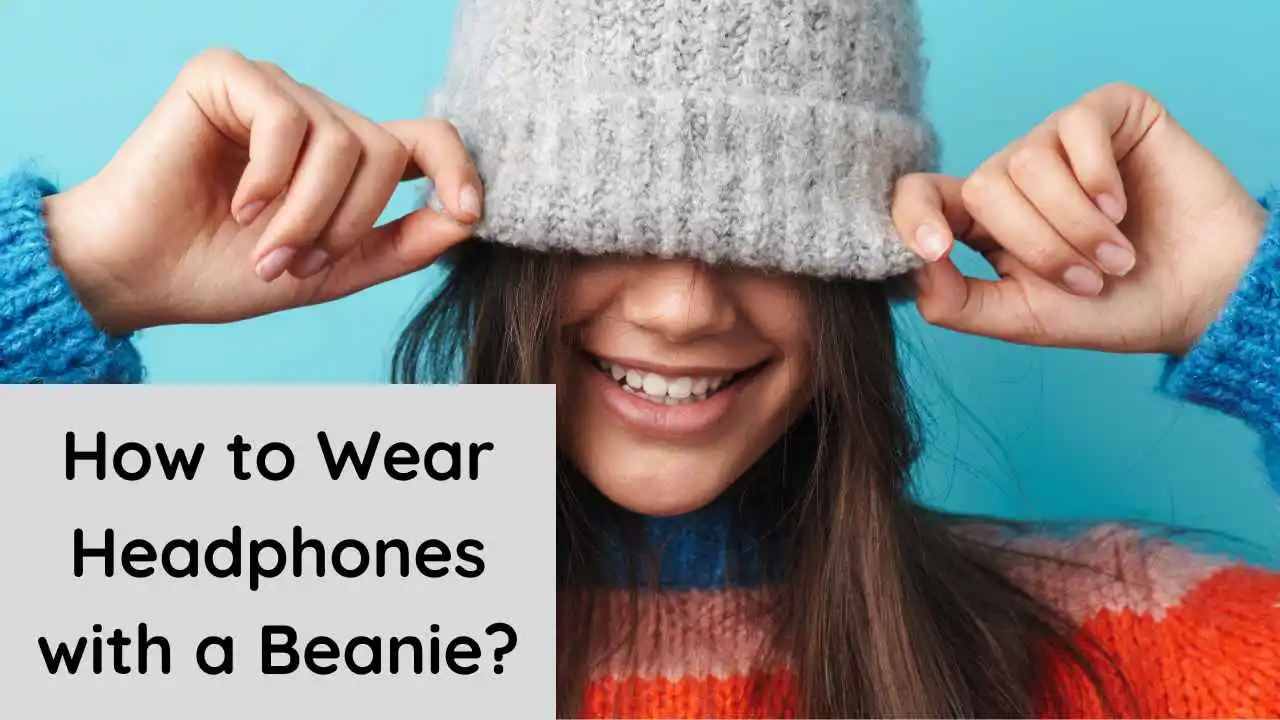 How to Wear Headphones with a Beanie? Detailed Guide (2023)