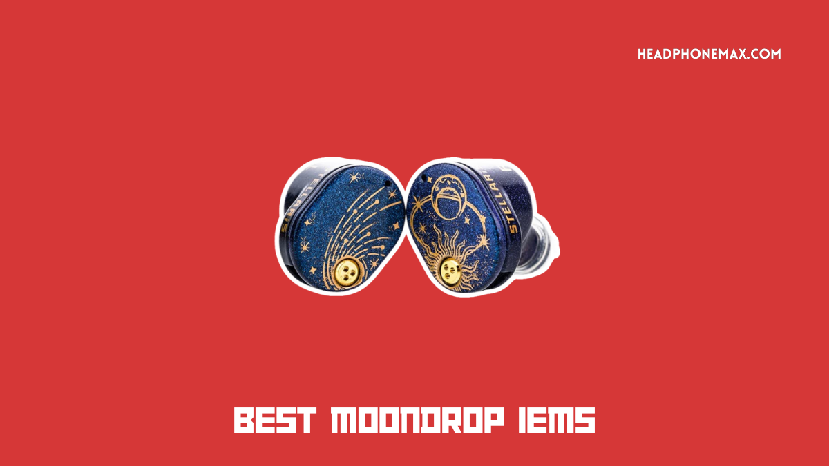 Best MoonDrop IEMs - Top Budget, Midrange & Premium Picks